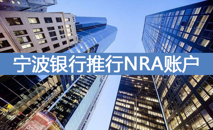 寧波銀行推行NRA賬戶 為企業(yè)境外投資提供優(yōu)質(zhì)服務(wù)